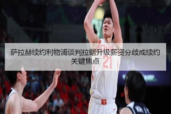 萨拉赫续约利物浦谈判拉锯升级薪资分歧成续约关键焦点