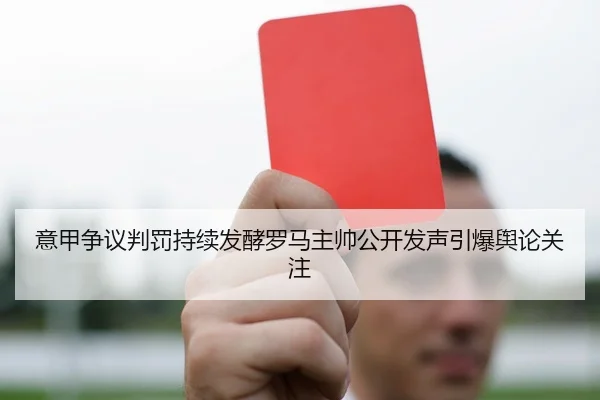 意甲争议判罚持续发酵罗马主帅公开发声引爆舆论关注