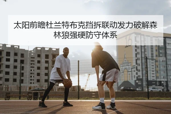 太阳前瞻杜兰特布克挡拆联动发力破解森林狼强硬防守体系