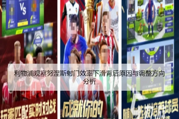 利物浦观察努涅斯射门效率下滑背后原因与调整方向分析