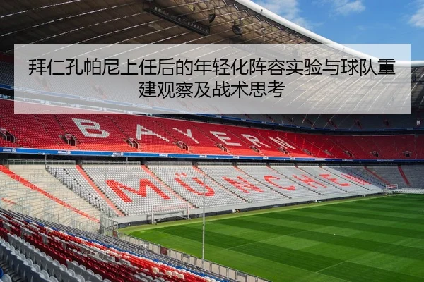拜仁孔帕尼上任后的年轻化阵容实验与球队重建观察及战术思考