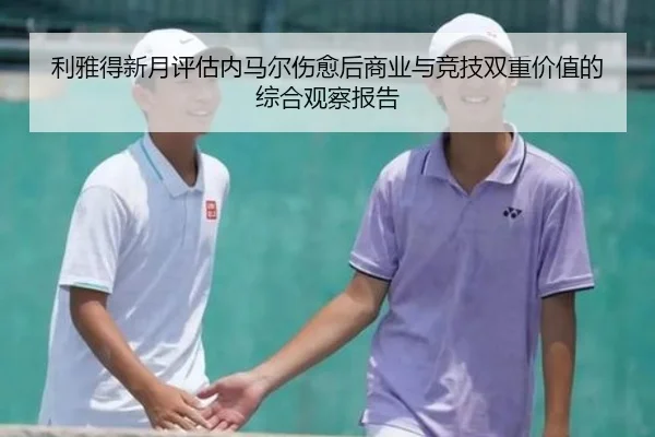 利雅得新月评估内马尔伤愈后商业与竞技双重价值的综合观察报告