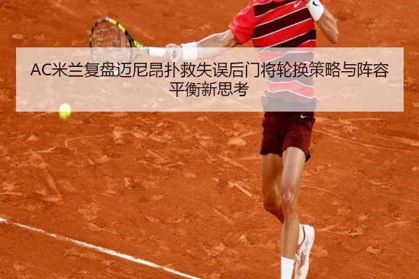 AC米兰复盘迈尼昂扑救失误后门将轮换策略与阵容平衡新思考