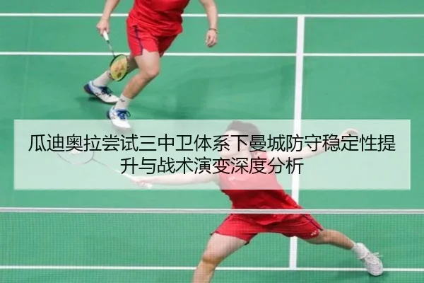 瓜迪奥拉尝试三中卫体系下曼城防守稳定性提升与战术演变深度分析