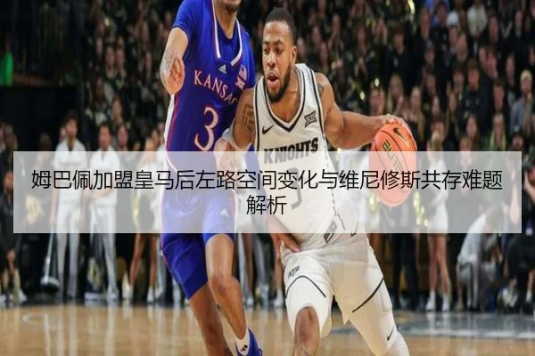 姆巴佩加盟皇马后左路空间变化与维尼修斯共存难题解析