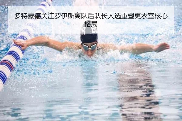 多特蒙德关注罗伊斯离队后队长人选重塑更衣室核心格局