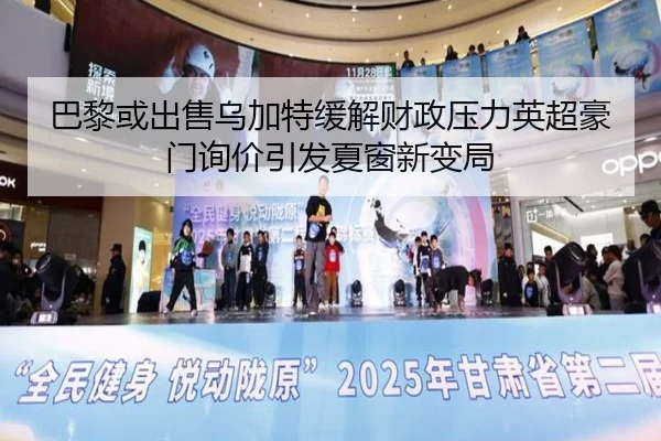巴黎或出售乌加特缓解财政压力英超豪门询价引发夏窗新变局